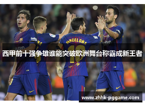 西甲前十强争雄谁能突破欧洲舞台称霸成新王者