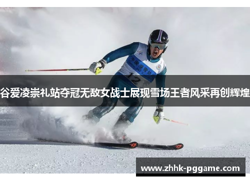 谷爱凌崇礼站夺冠无敌女战士展现雪场王者风采再创辉煌