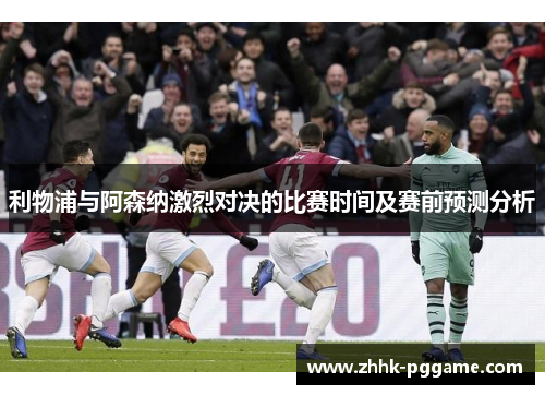 利物浦与阿森纳激烈对决的比赛时间及赛前预测分析