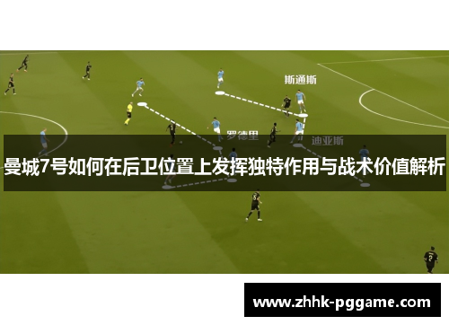 曼城7号如何在后卫位置上发挥独特作用与战术价值解析