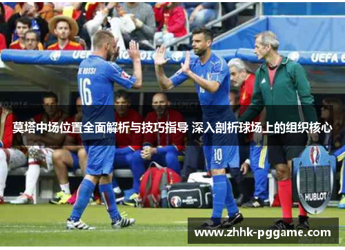 莫塔中场位置全面解析与技巧指导 深入剖析球场上的组织核心
