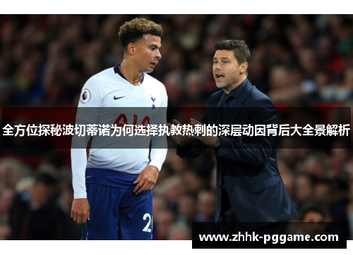 全方位探秘波切蒂诺为何选择执教热刺的深层动因背后大全景解析