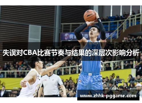 失误对CBA比赛节奏与结果的深层次影响分析