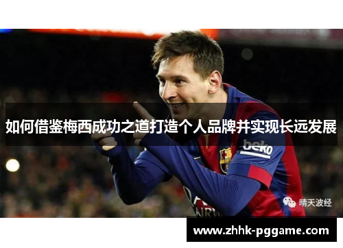 如何借鉴梅西成功之道打造个人品牌并实现长远发展