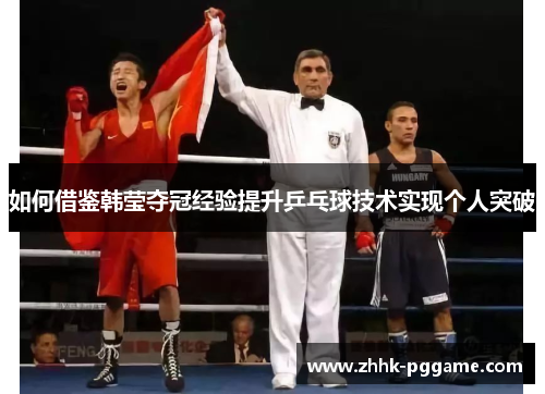 如何借鉴韩莹夺冠经验提升乒乓球技术实现个人突破