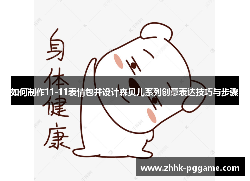 如何制作11-11表情包并设计森贝儿系列创意表达技巧与步骤