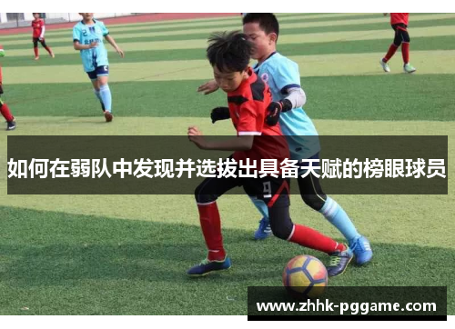 如何在弱队中发现并选拔出具备天赋的榜眼球员