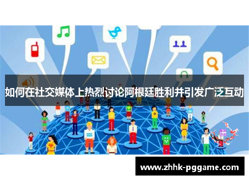 如何在社交媒体上热烈讨论阿根廷胜利并引发广泛互动