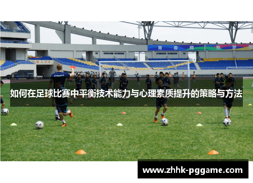 如何在足球比赛中平衡技术能力与心理素质提升的策略与方法
