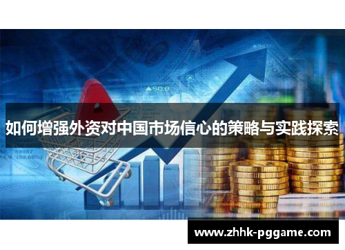 如何增强外资对中国市场信心的策略与实践探索
