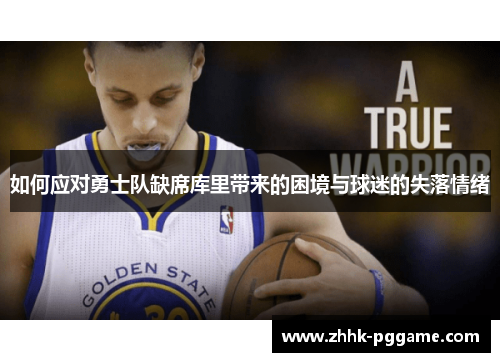 如何应对勇士队缺席库里带来的困境与球迷的失落情绪