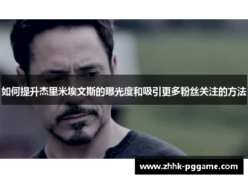 如何提升杰里米埃文斯的曝光度和吸引更多粉丝关注的方法