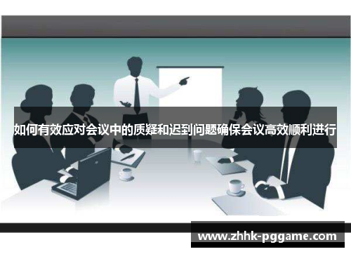 如何有效应对会议中的质疑和迟到问题确保会议高效顺利进行