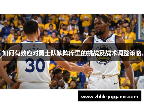 如何有效应对勇士队缺阵库里的挑战及战术调整策略
