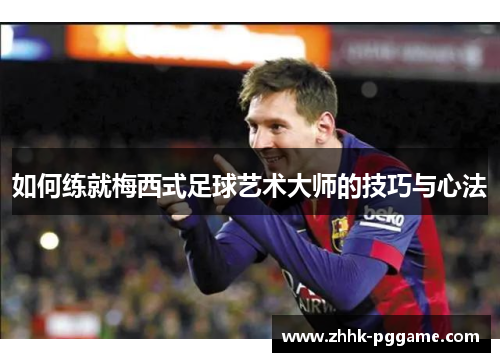 如何练就梅西式足球艺术大师的技巧与心法