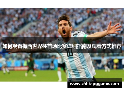 如何观看梅西世界杯首场比赛详细指南及观看方式推荐