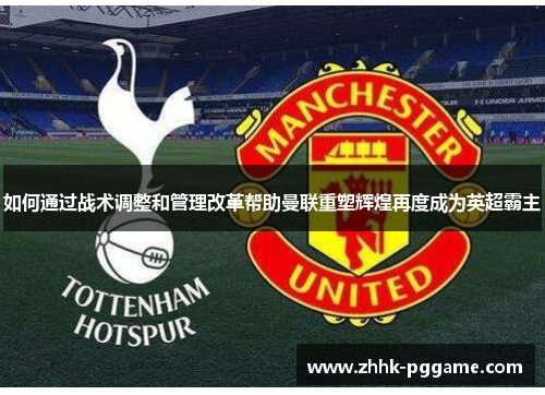 如何通过战术调整和管理改革帮助曼联重塑辉煌再度成为英超霸主