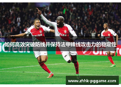 如何高效突破防线并保持法甲锋线攻击力的稳定性