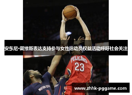 安东尼·戴维斯表达支持参与女性运动员权益活动呼吁社会关注