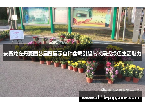 安赛龙在丹麦园艺展览展示自种盆栽引起热议展现绿色生活魅力
