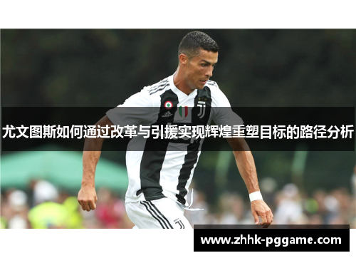 尤文图斯如何通过改革与引援实现辉煌重塑目标的路径分析