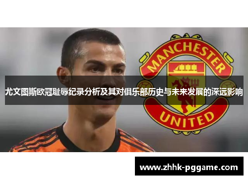 尤文图斯欧冠耻辱纪录分析及其对俱乐部历史与未来发展的深远影响
