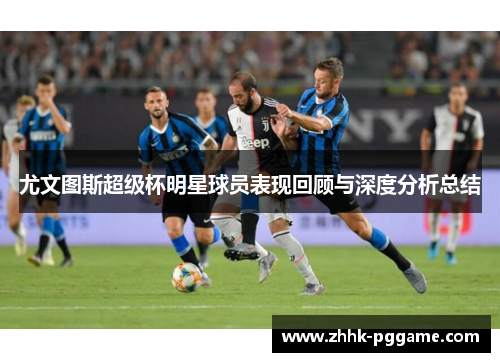 尤文图斯超级杯明星球员表现回顾与深度分析总结