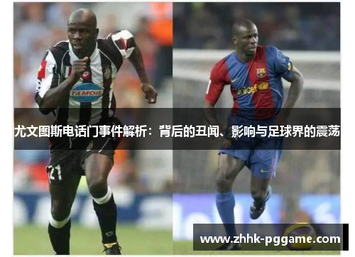 尤文图斯电话门事件解析：背后的丑闻、影响与足球界的震荡