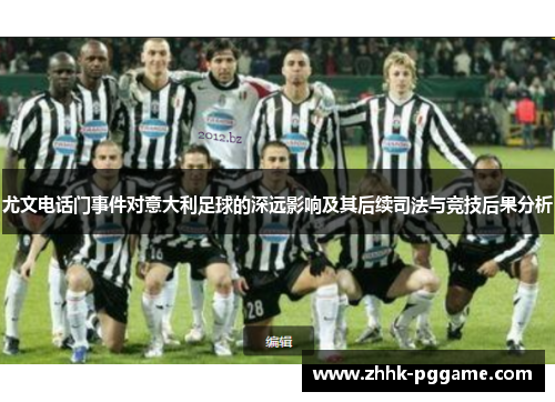 尤文电话门事件对意大利足球的深远影响及其后续司法与竞技后果分析