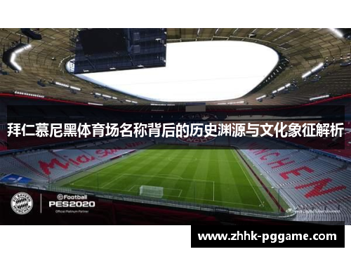 拜仁慕尼黑体育场名称背后的历史渊源与文化象征解析